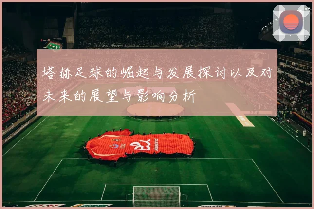塔赫足球的崛起与发展探讨以及对未来的展望与影响分析