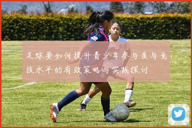 足球要如何提升青少年参与度与竞技水平的有效策略与实践探讨