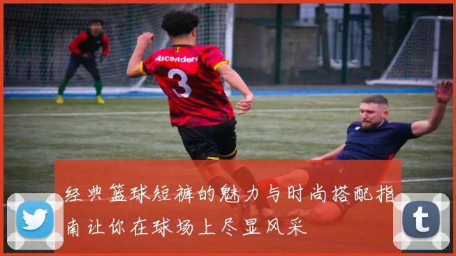 经典篮球短裤的魅力与时尚搭配指南让你在球场上尽显风采
